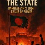 A NEW BOOK : Toppling the State: Bangladesh’s 2024 Crisis of Power