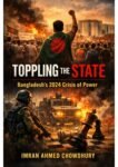 Latest Book: Toppling the State : Bangladesh’s 2024 Crisis of Power